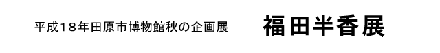 平成18年田原市博物館秋の企画展 福田半香展